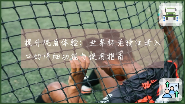 提升观看体验:世界杯竞猜注册入口的详细功能与使用指南