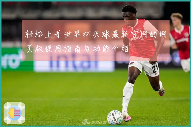 轻松上手世界杯买球最新官网的网页版使用指南与功能介绍
