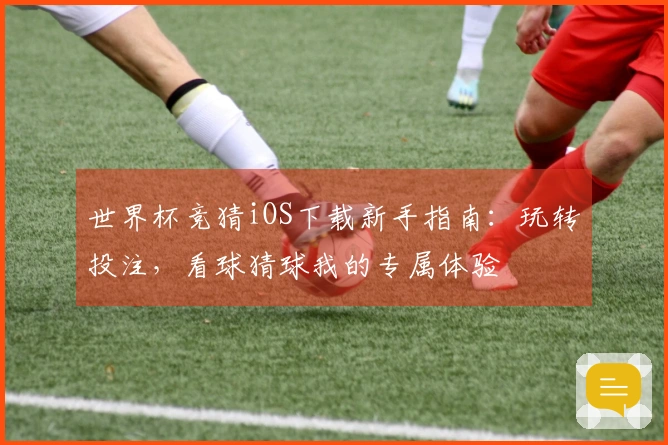 世界杯竞猜iOS下载新手指南：玩转投注，看球猜球我的专属体验