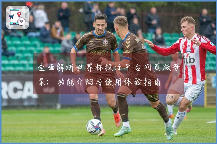 全面解析世界杯投注平台网页版登录：功能介绍与使用体验指南