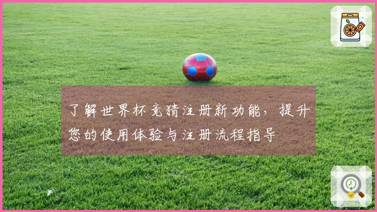 了解世界杯竞猜注册新功能，提升您的使用体验与注册流程指导