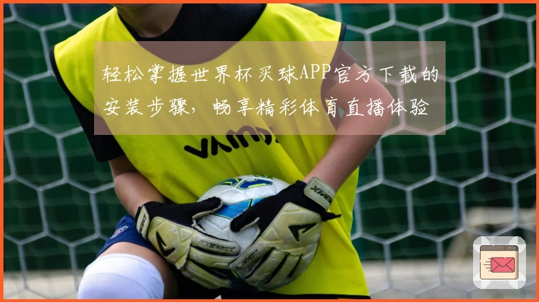 轻松掌握世界杯买球APP官方下载的安装步骤，畅享精彩体育直播体验