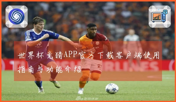 世界杯竞猜APP官方下载客户端使用指南与功能介绍