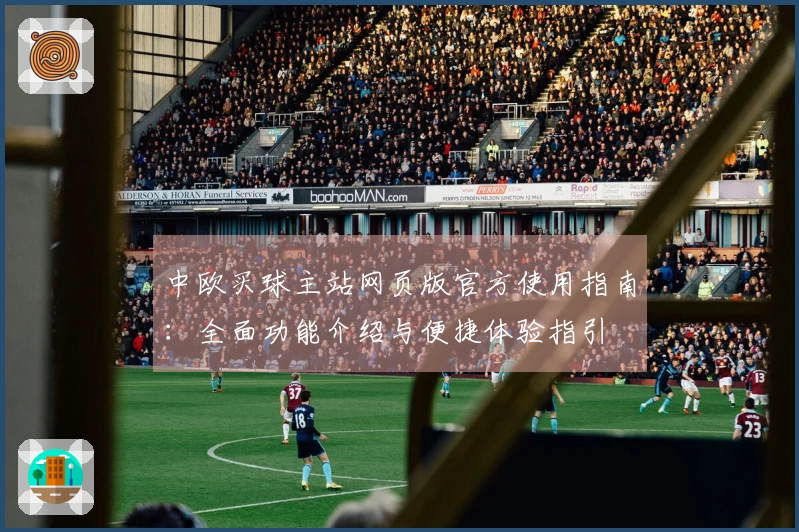 中欧买球主站网页版官方使用指南：全面功能介绍与便捷体验指引