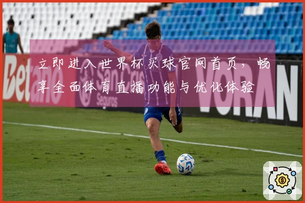 立即进入世界杯买球官网首页，畅享全面体育直播功能与优化体验