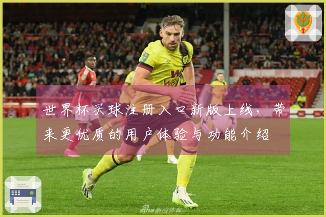 世界杯买球注册入口新版上线，带来更优质的用户体验与功能介绍