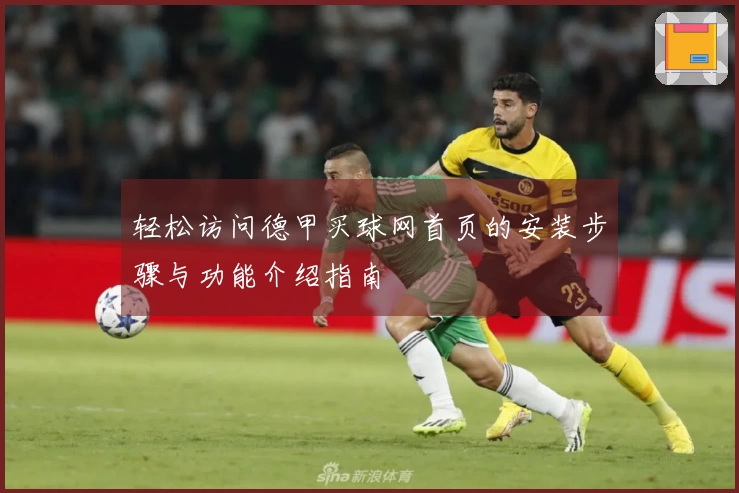 轻松访问德甲买球网首页的安装步骤与功能介绍指南