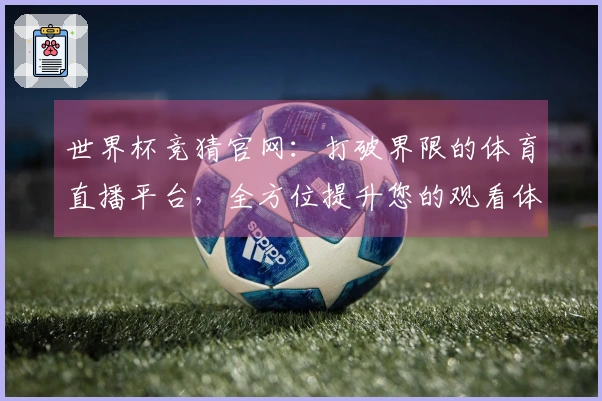 世界杯竞猜官网：打破界限的体育直播平台，全方位提升您的观看体验