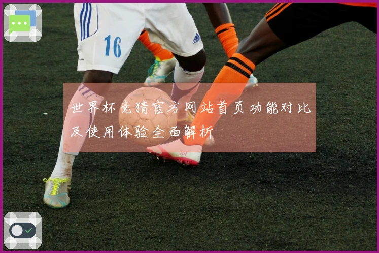 世界杯竞猜官方网站首页功能对比及使用体验全面解析