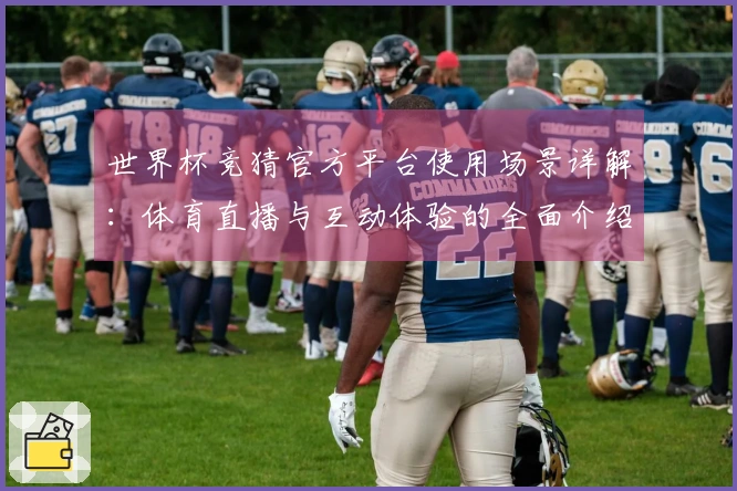 世界杯竞猜官方平台使用场景详解：体育直播与互动体验的全面介绍