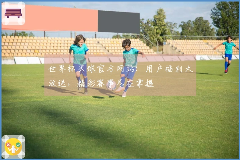 世界杯买球官方网站:用户福利大放送,精彩赛事尽在掌握