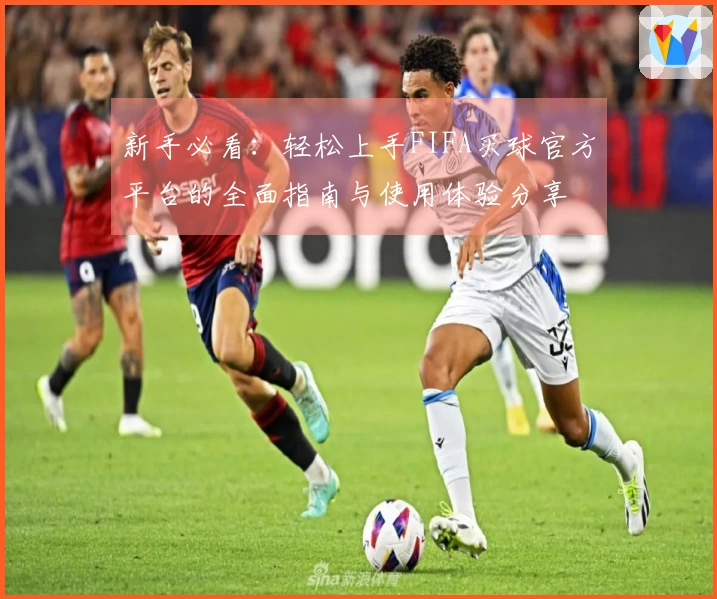 新手必看：轻松上手FIFA买球官方平台的全面指南与使用体验分享