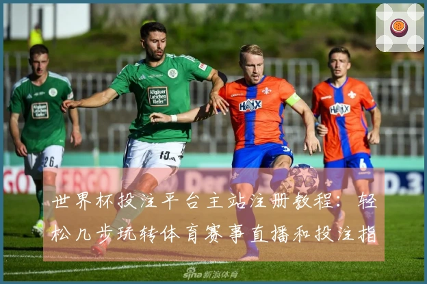世界杯投注平台主站注册教程:轻松几步玩转体育赛事直播和投注指南