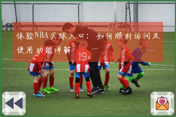 体验NBA买球入口：如何顺利访问及使用功能详解